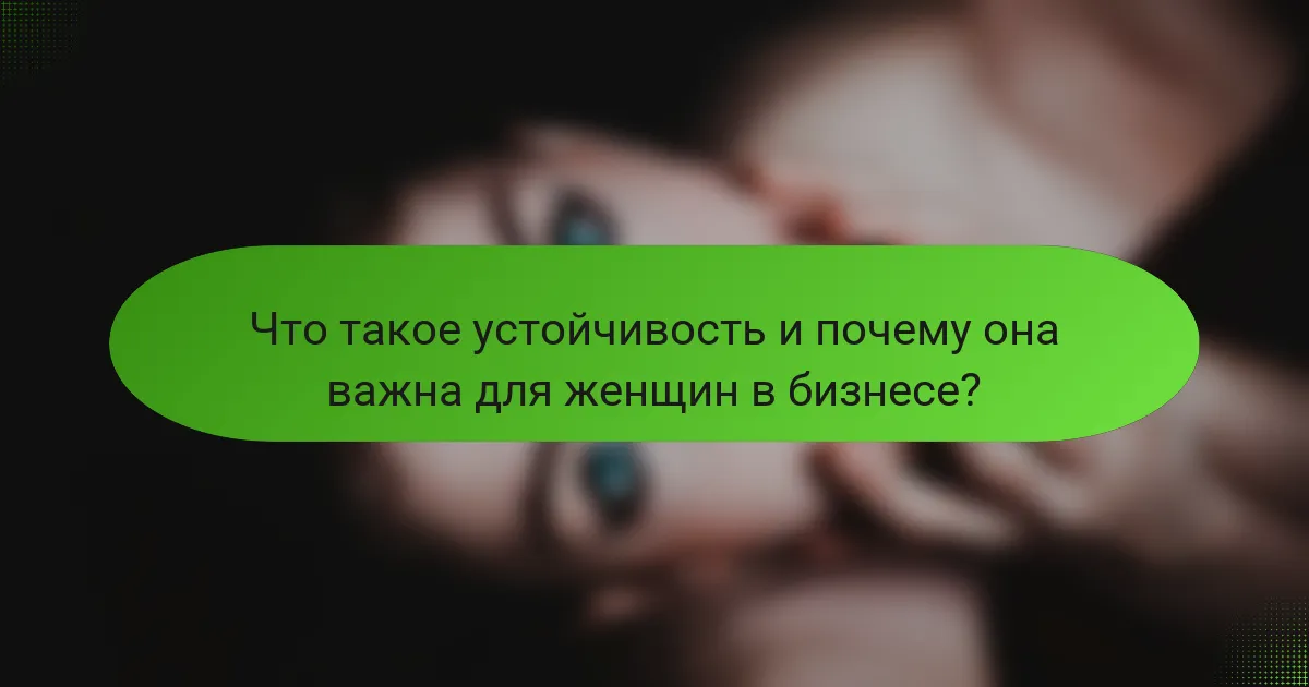 Что такое устойчивость и почему она важна для женщин в бизнесе?