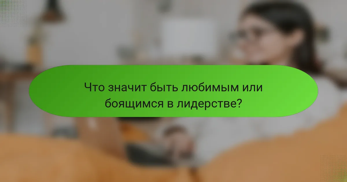 Что значит быть любимым или боящимся в лидерстве?