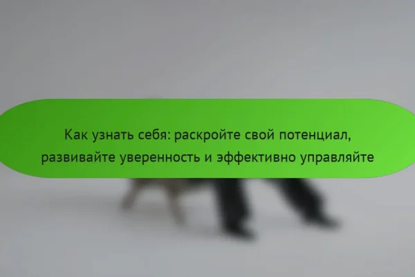 Как узнать себя: раскройте свой потенциал, развивайте уверенность и эффективно управляйте