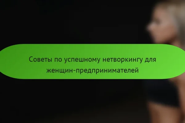 Советы по успешному нетворкингу для женщин-предпринимателей