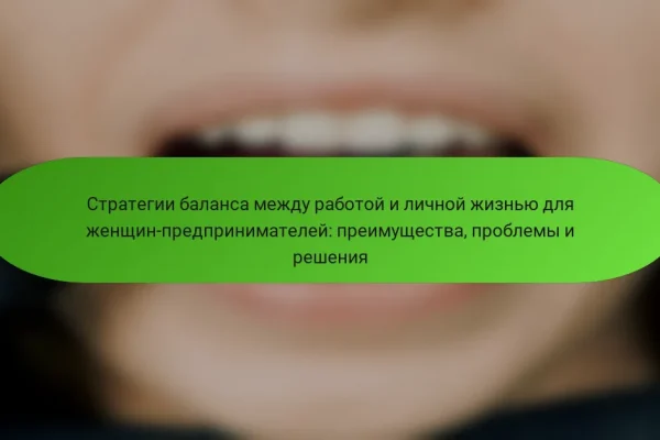 Стратегии баланса между работой и личной жизнью для женщин-предпринимателей: преимущества, проблемы и решения