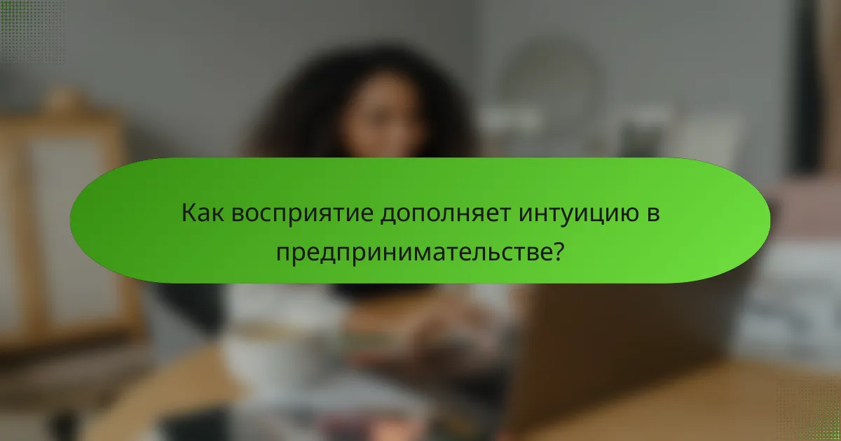 Как восприятие дополняет интуицию в предпринимательстве?
