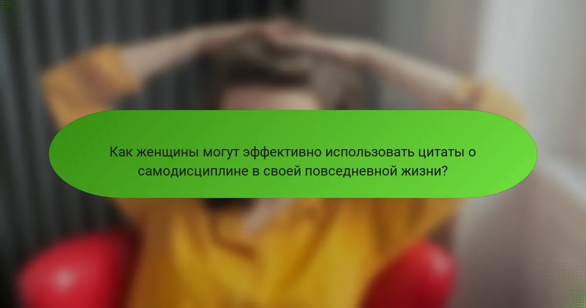 Как женщины могут эффективно использовать цитаты о самодисциплине в своей повседневной жизни?