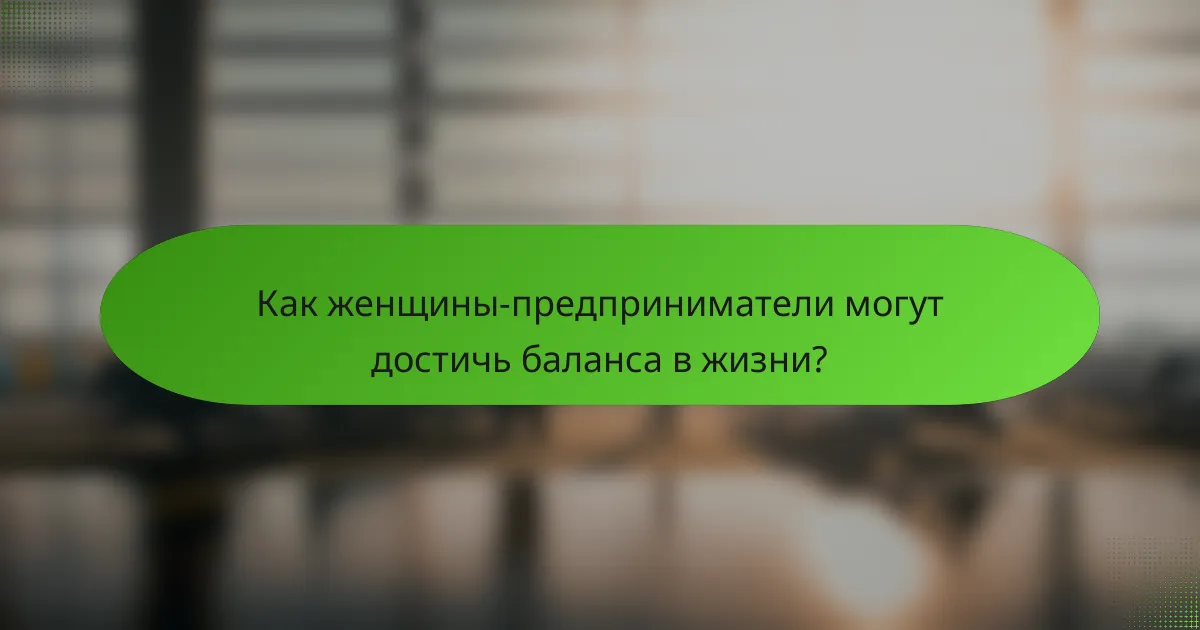 Как женщины-предприниматели могут достичь баланса в жизни?