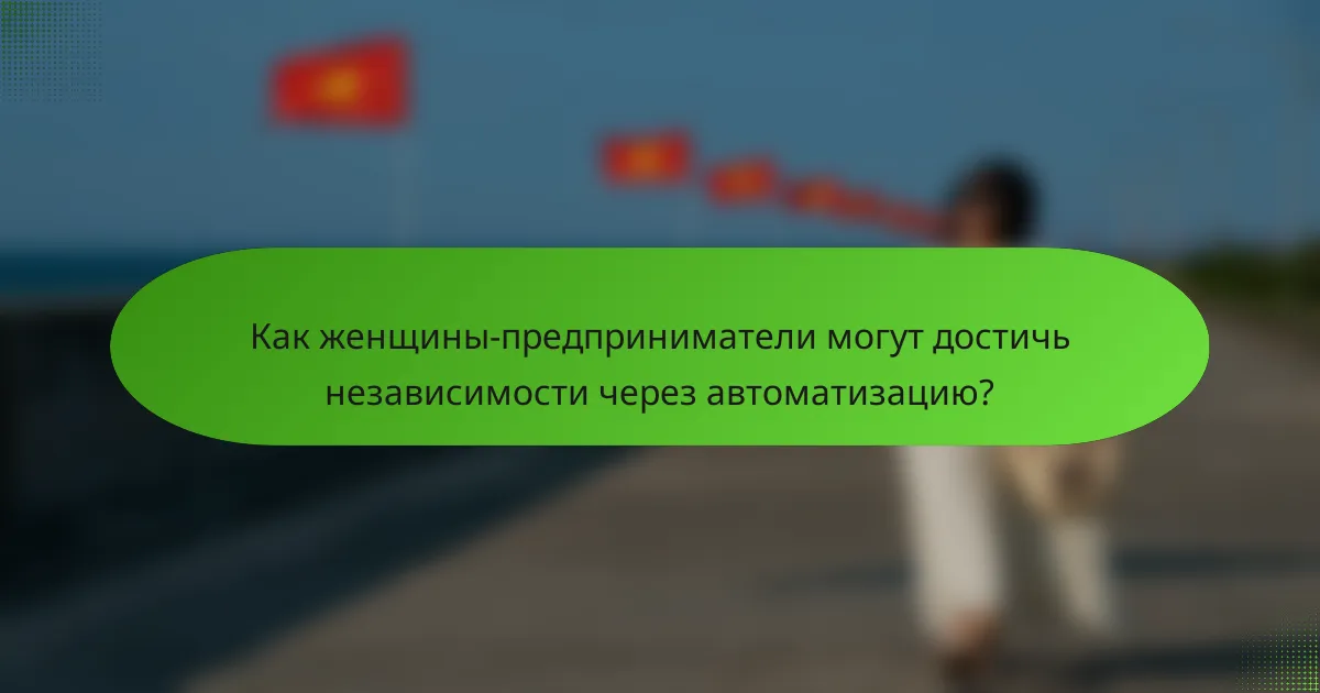 Как женщины-предприниматели могут достичь независимости через автоматизацию?