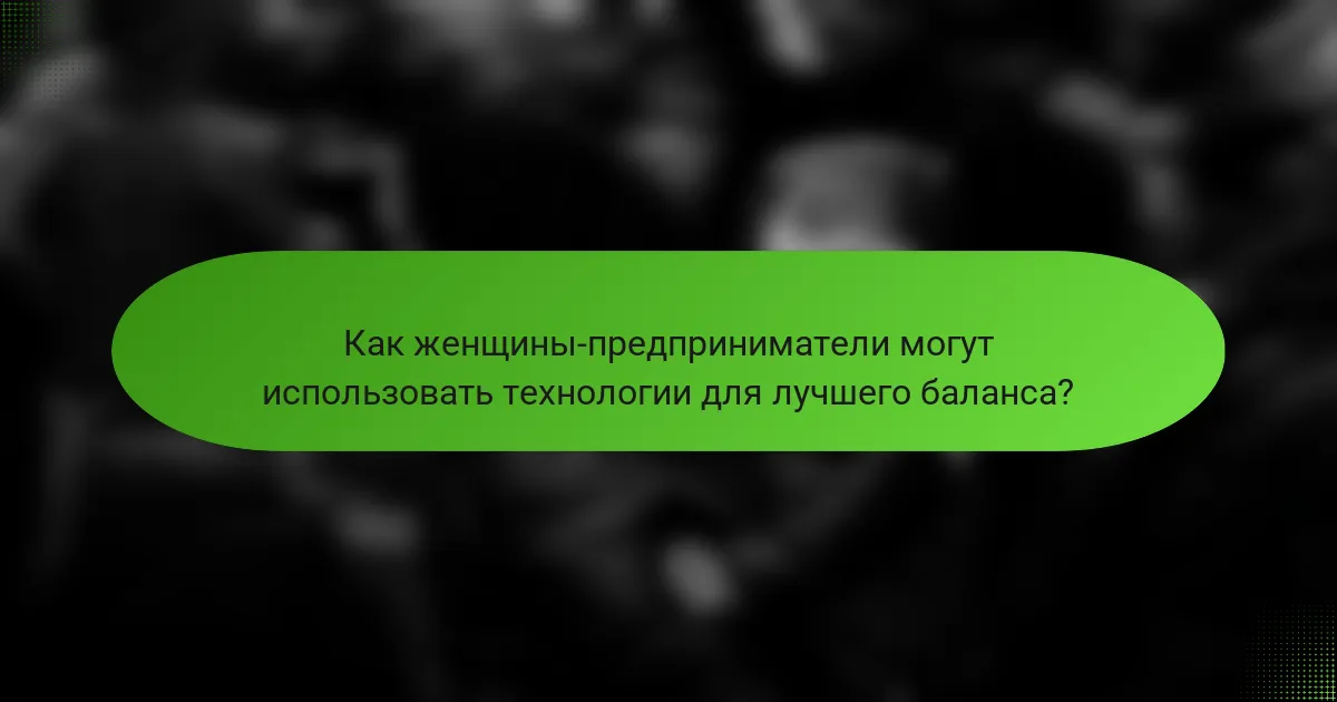 Как женщины-предприниматели могут использовать технологии для лучшего баланса?