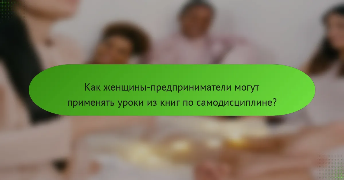 Как женщины-предприниматели могут применять уроки из книг по самодисциплине?