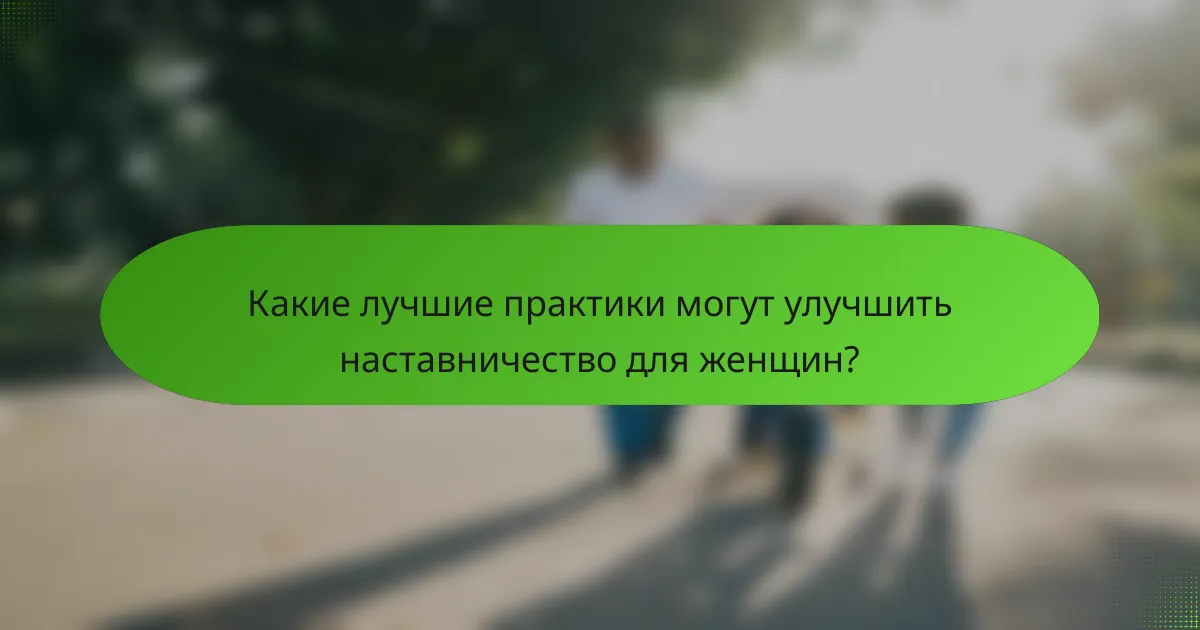 Какие лучшие практики могут улучшить наставничество для женщин?