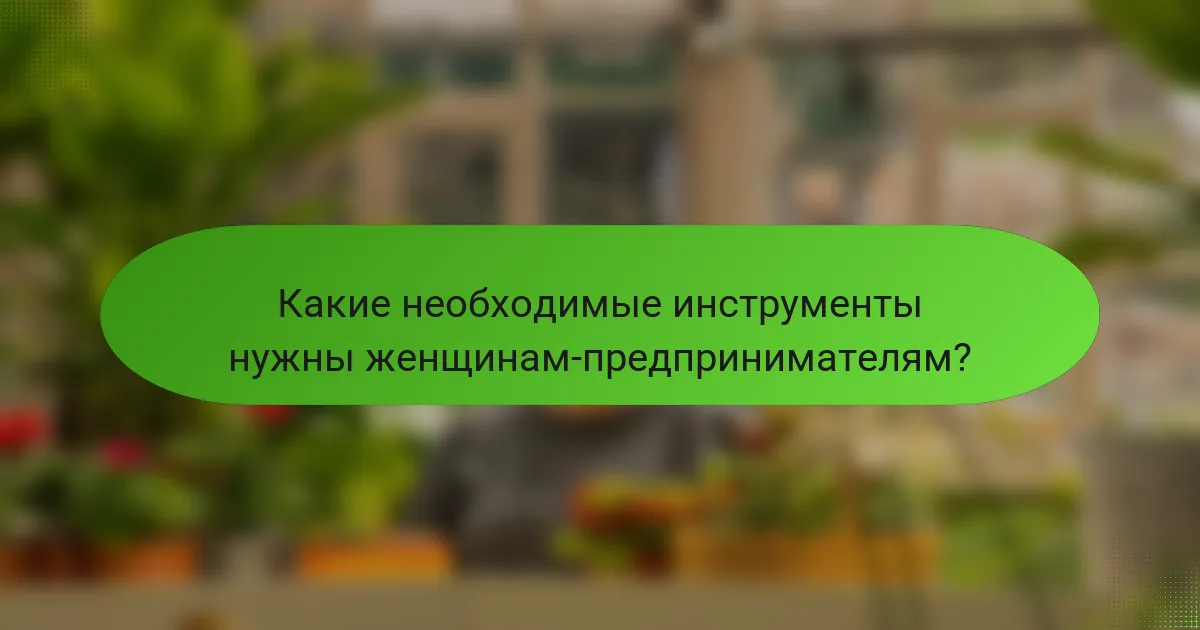 Какие необходимые инструменты нужны женщинам-предпринимателям?