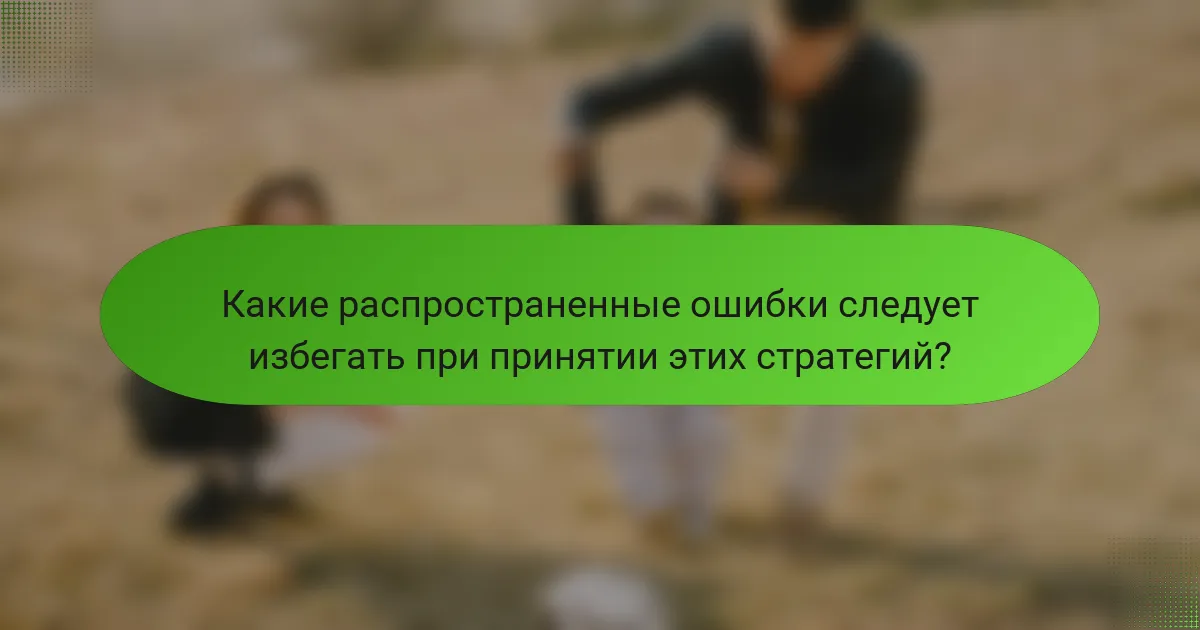 Какие распространенные ошибки следует избегать при принятии этих стратегий?