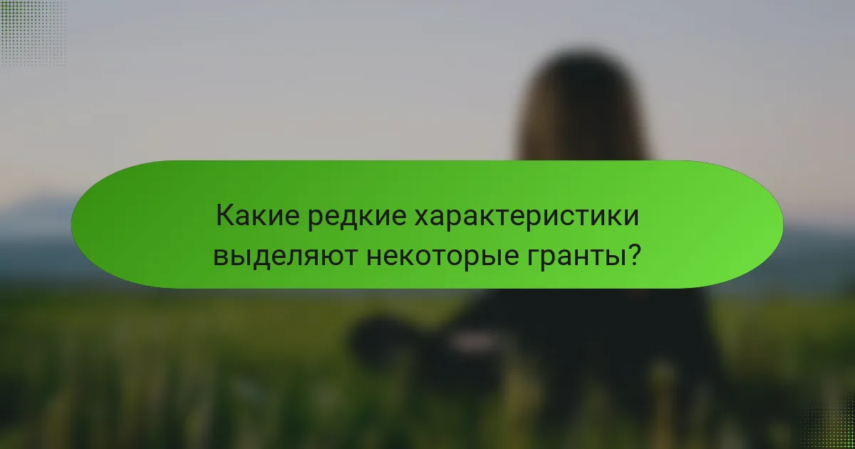 Какие редкие характеристики выделяют некоторые гранты?