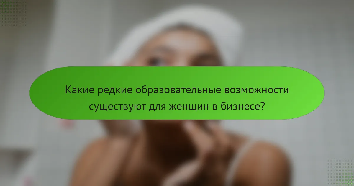 Какие редкие образовательные возможности существуют для женщин в бизнесе?