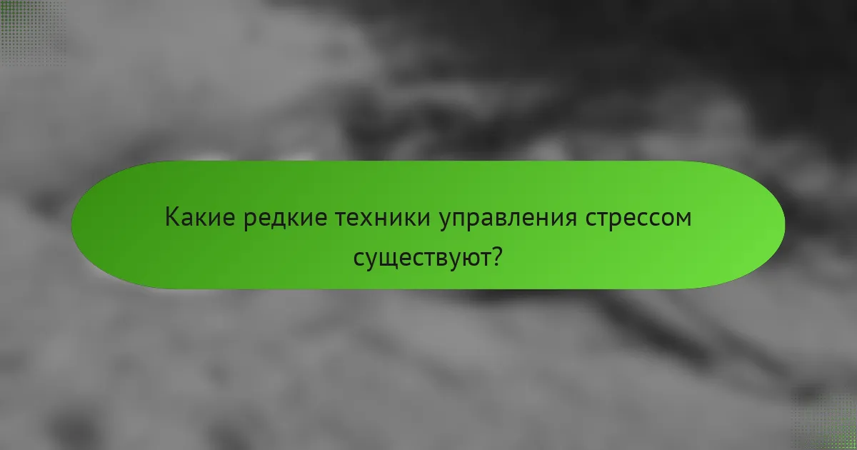 Какие редкие техники управления стрессом существуют?