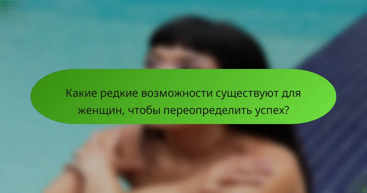 Какие редкие возможности существуют для женщин, чтобы переопределить успех?