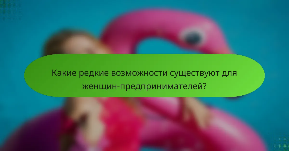Какие редкие возможности существуют для женщин-предпринимателей?