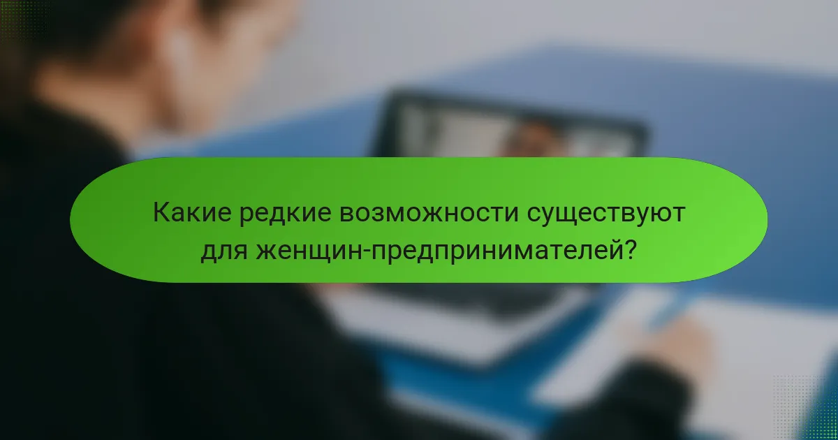 Какие редкие возможности существуют для женщин-предпринимателей?