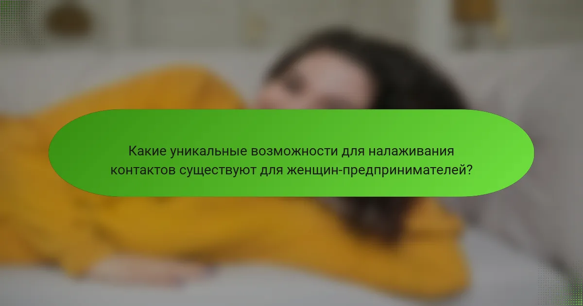 Какие уникальные возможности для налаживания контактов существуют для женщин-предпринимателей?