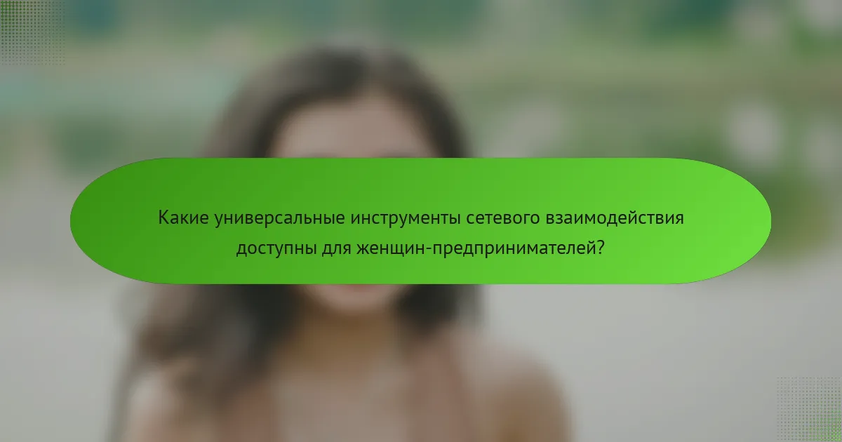 Какие универсальные инструменты сетевого взаимодействия доступны для женщин-предпринимателей?
