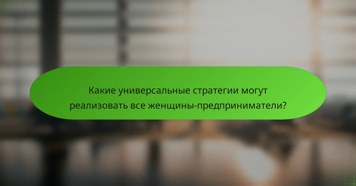 Какие универсальные стратегии могут реализовать все женщины-предприниматели?