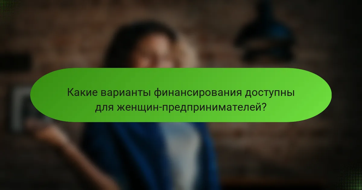 Какие варианты финансирования доступны для женщин-предпринимателей?