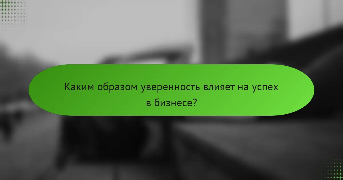 Каким образом уверенность влияет на успех в бизнесе?