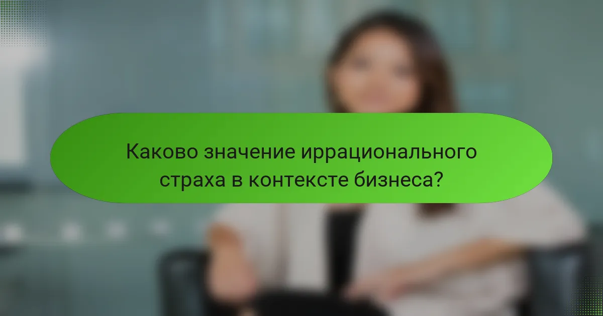 Каково значение иррационального страха в контексте бизнеса?