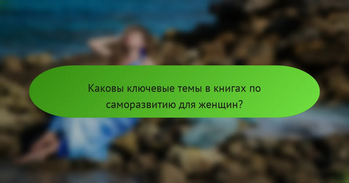 Каковы ключевые темы в книгах по саморазвитию для женщин?