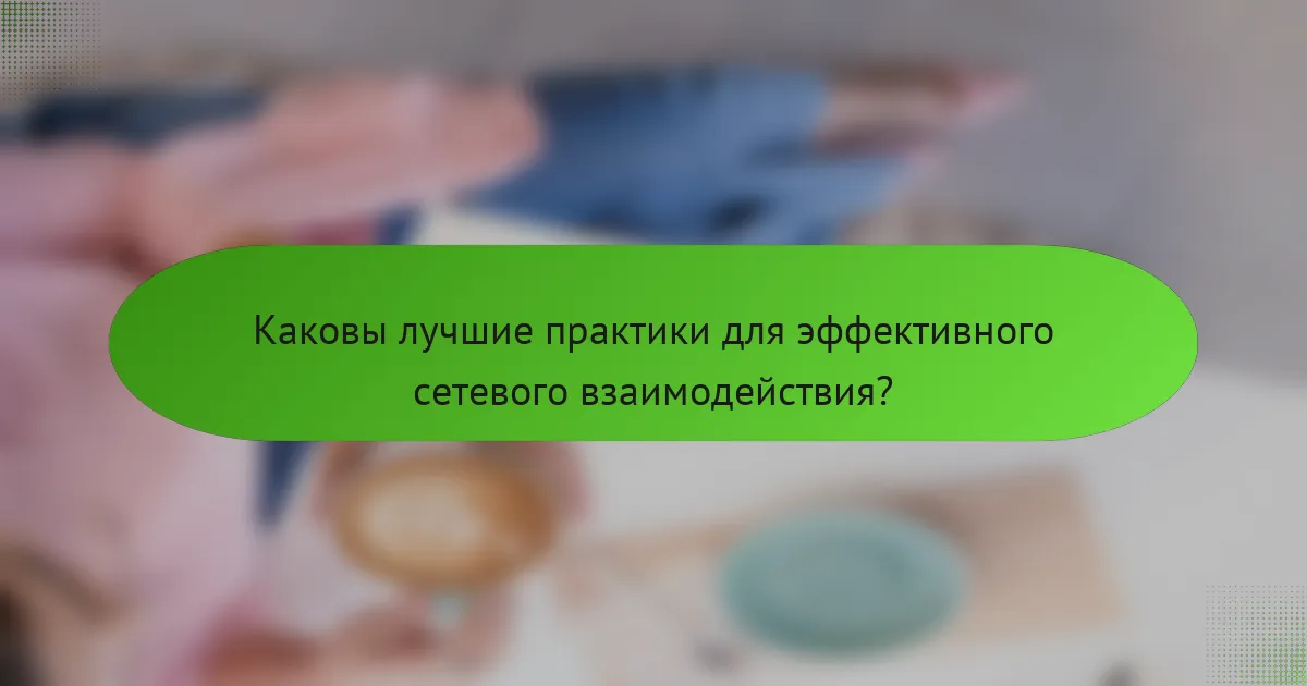 Каковы лучшие практики для эффективного сетевого взаимодействия?