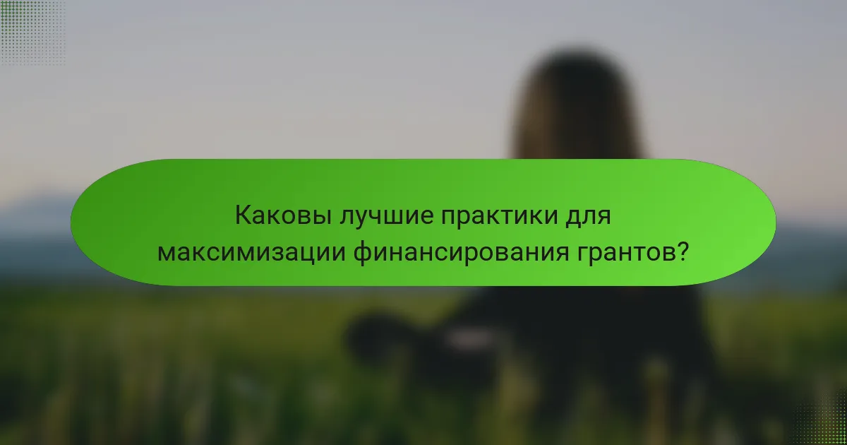Каковы лучшие практики для максимизации финансирования грантов?
