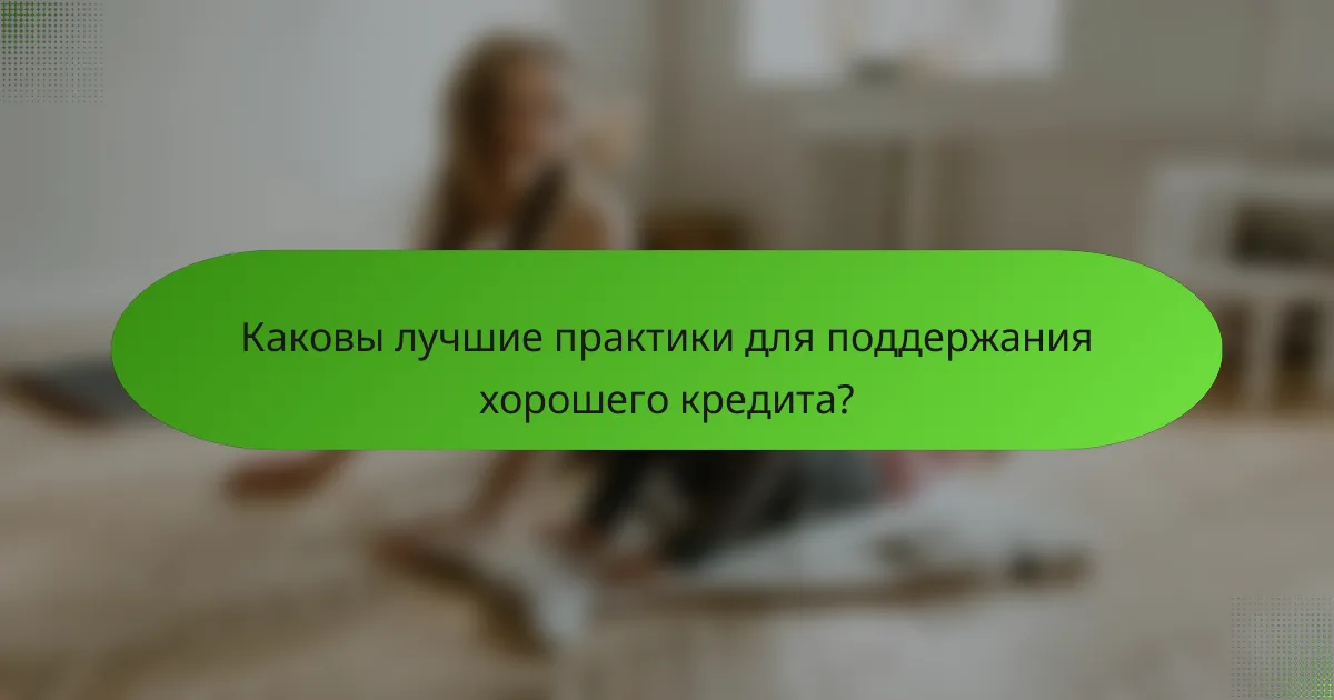 Каковы лучшие практики для поддержания хорошего кредита?