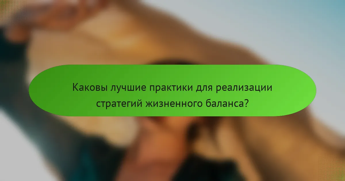 Каковы лучшие практики для реализации стратегий жизненного баланса?