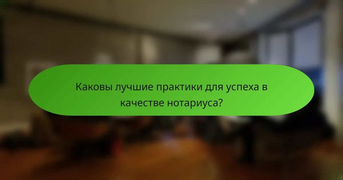 Каковы лучшие практики для успеха в качестве нотариуса?