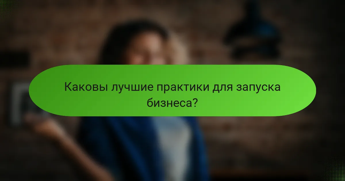 Каковы лучшие практики для запуска бизнеса?