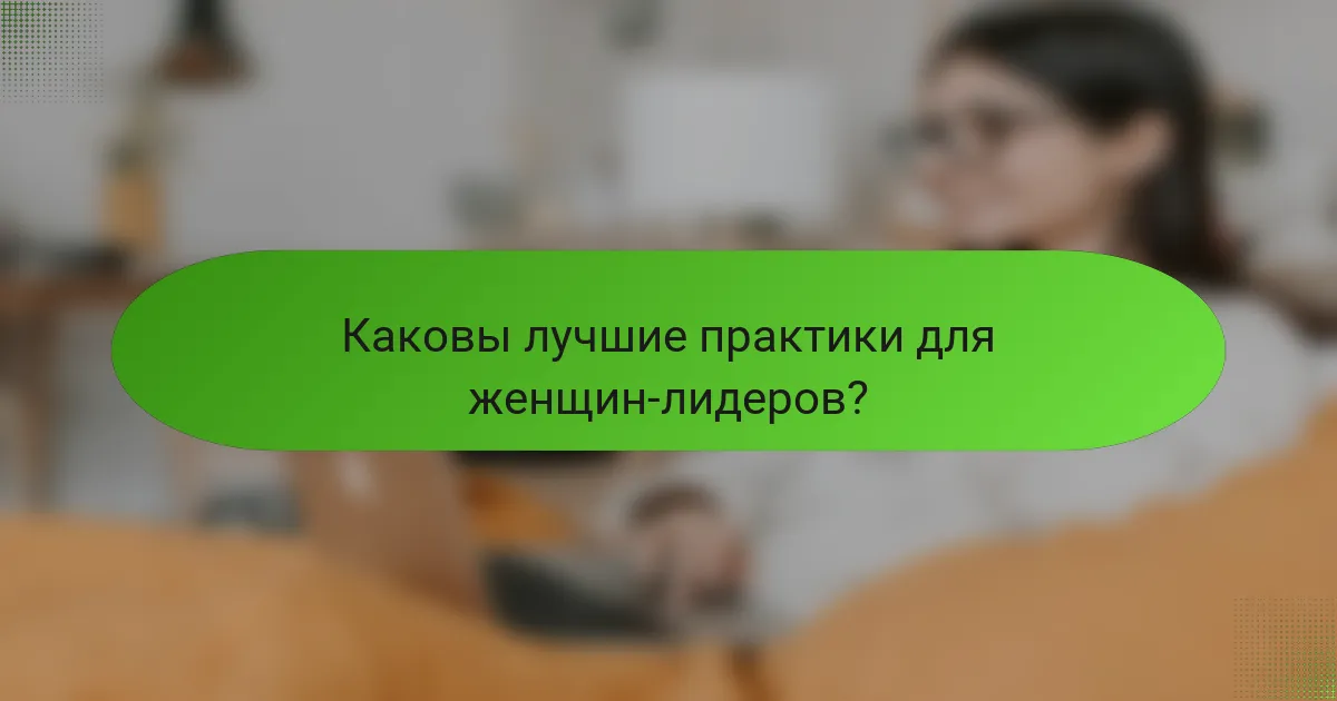 Каковы лучшие практики для женщин-лидеров?