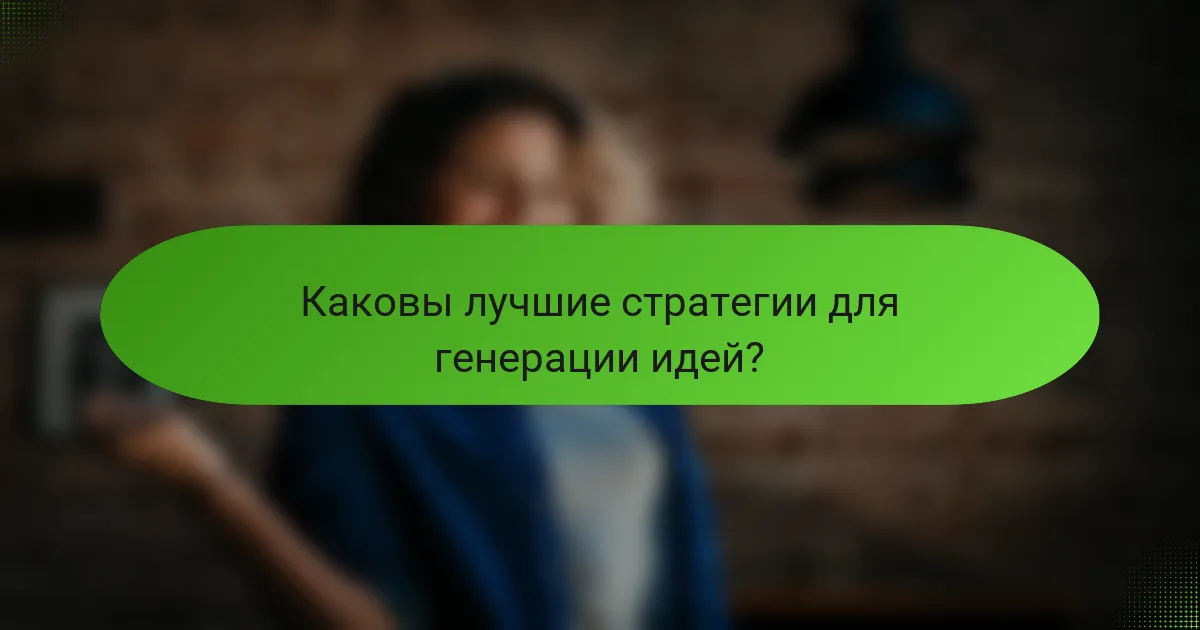 Каковы лучшие стратегии для генерации идей?