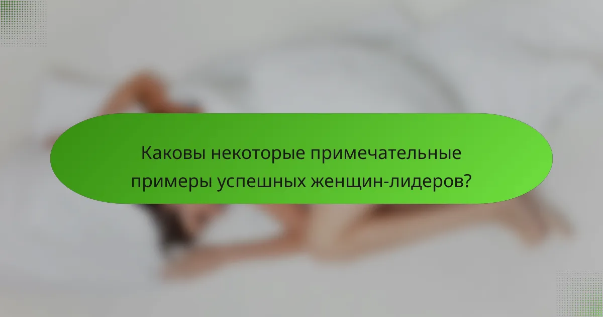Каковы некоторые примечательные примеры успешных женщин-лидеров?