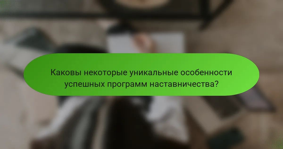 Каковы некоторые уникальные особенности успешных программ наставничества?