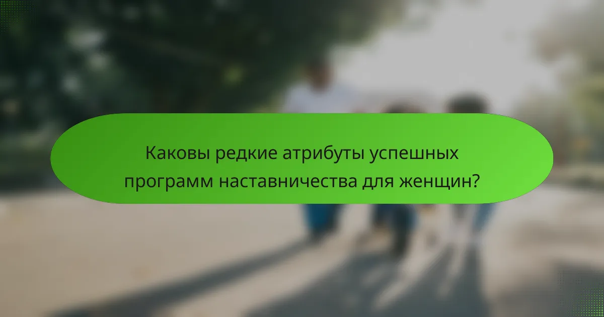 Каковы редкие атрибуты успешных программ наставничества для женщин?