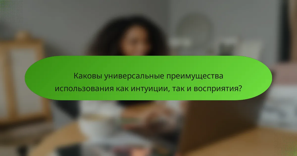 Каковы универсальные преимущества использования как интуиции, так и восприятия?