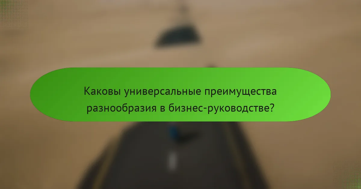 Каковы универсальные преимущества разнообразия в бизнес-руководстве?