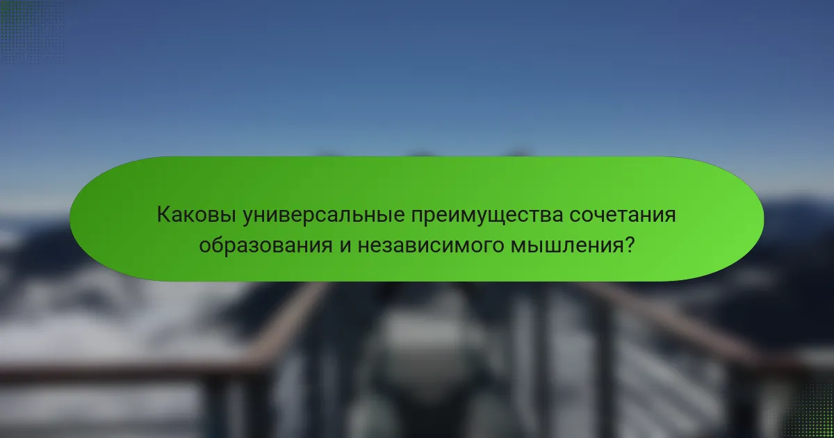 Каковы универсальные преимущества сочетания образования и независимого мышления?